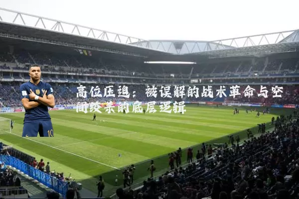 高位压迫:被误解的战术革命与空间绞杀的底层逻辑