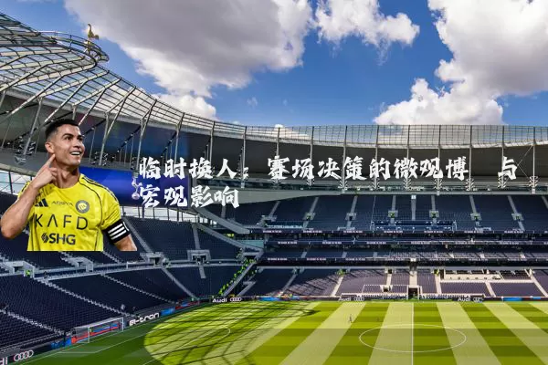 临时换人：赛场决策的微观博弈与宏观影响