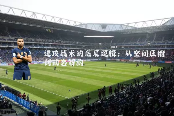 进攻战术的底层逻辑：从空间压缩到动态解构