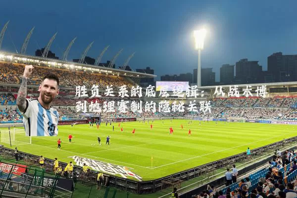 胜负关系的底层逻辑:从战术博弈到地理赛制的隐秘关联