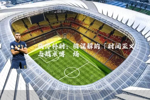 伤停补时：被误解的「时间正义」与战术博弈场